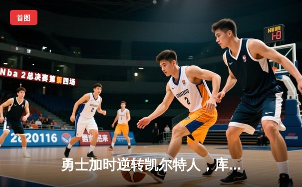 勇士加时逆转凯尔特人，库里43分刷新总决赛三分纪录