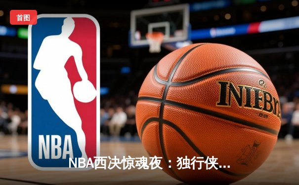 NBA西决惊魂夜：独行侠加时逆转森林狼，东契奇44+12+7创历史纪录