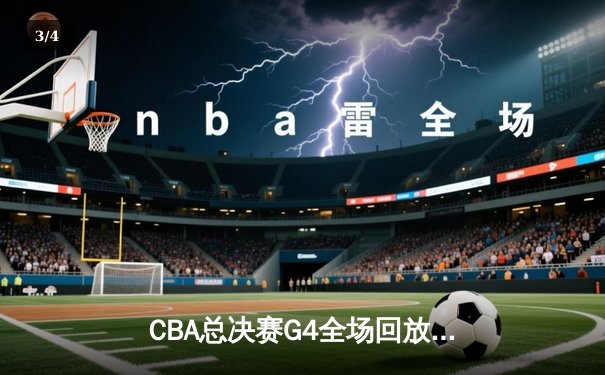 CBA总决赛G4全场回放：辽宁男篮加时险胜广东 总比分扳平2-2 - 3