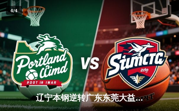 辽宁本钢逆转广东东莞大益，CBA总决赛上演惊心动魄加时大战 - 4