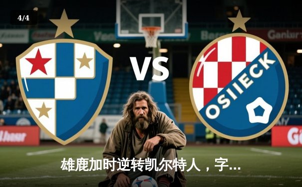 雄鹿加时逆转凯尔特人，字母哥44分绝命封盖锁定胜局 - 4