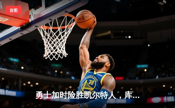 勇士加时险胜凯尔特人，库里43分创总决赛三分新纪录