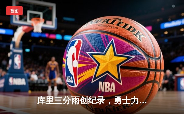 库里三分雨创纪录，勇士力克凯尔特人重夺总冠军