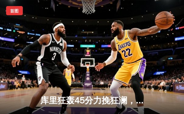 库里狂轰45分力挽狂澜，勇士加时险胜凯尔特人扳平总比分